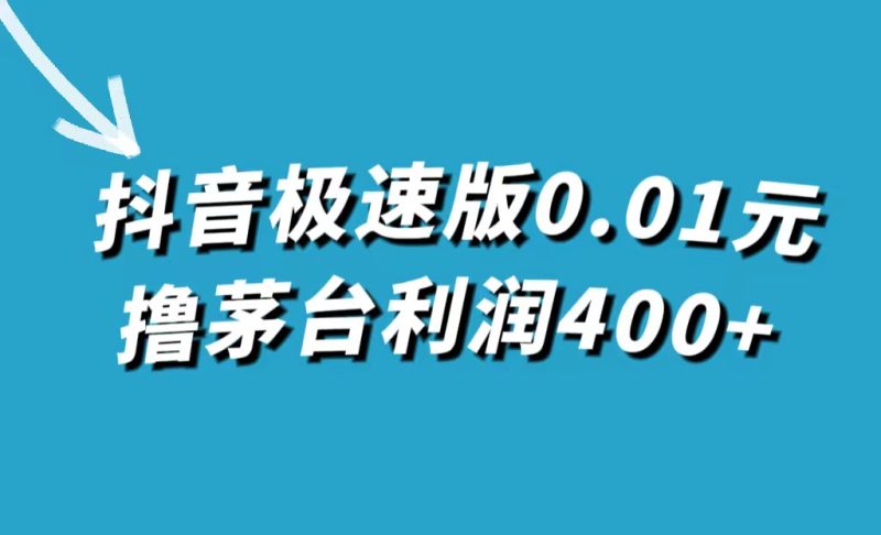 （7536期）抖音极速版0.01元撸茅台，一单利润400+-副业网