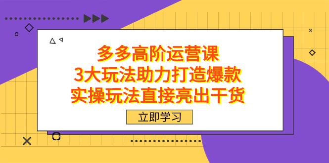 （7545期）拼多多高阶·运营课，3大玩法助力打造爆款，实操玩法直接亮出干货-副业网