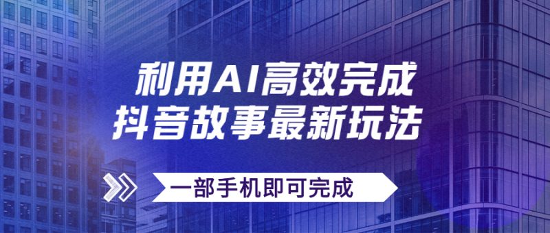 （7564期）抖音故事最新玩法，通过AI一键生成文案和视频，日收入500+一部手机即可完成-副业网
