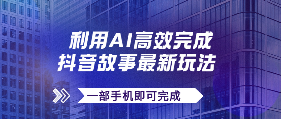 （7564期）抖音故事最新玩法，通过AI一键生成文案和视频，日收入500+一部手机即可完成-副业网