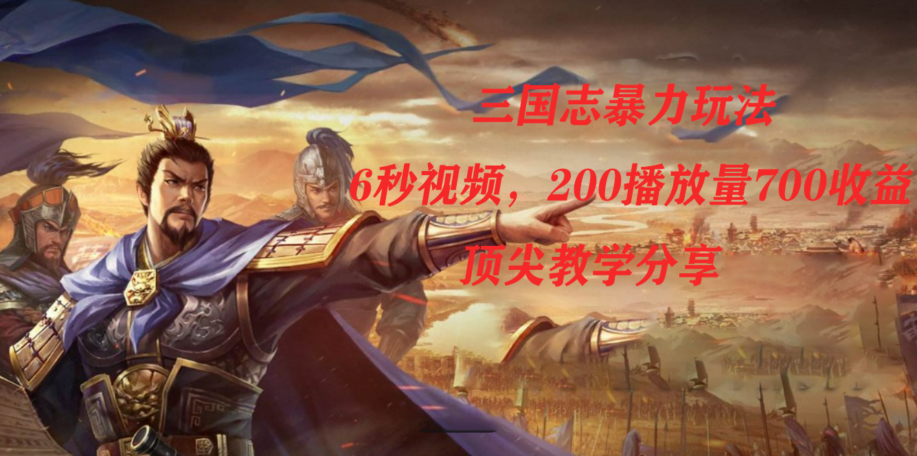 （7541期）三国志暴力玩法，6秒视频，200播放量700收益，顶尖教学分享-副业网