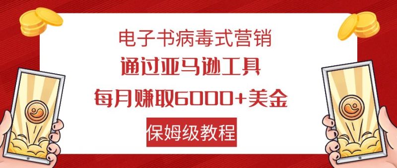 （7570期）电子书病毒式营销 通过亚马逊工具每月赚6000+美金 小白轻松上手 保姆级教程-副业网