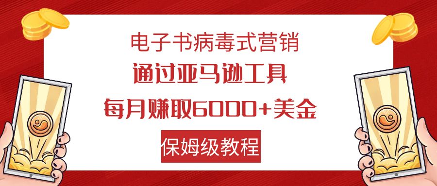 （7570期）电子书病毒式营销 通过亚马逊工具每月赚6000+美金 小白轻松上手 保姆级教程-副业网