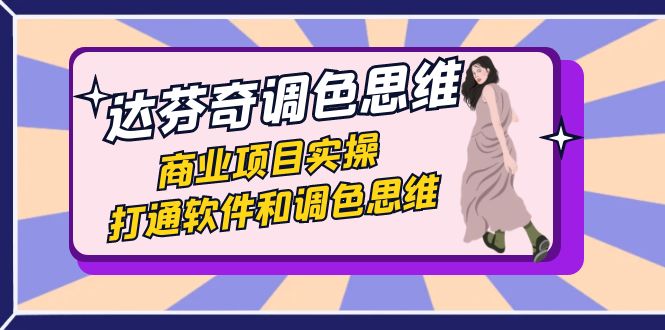 （7563期）达芬奇-调色思维，商业项目实操，打通软件和调色思维（37节课）-副业网