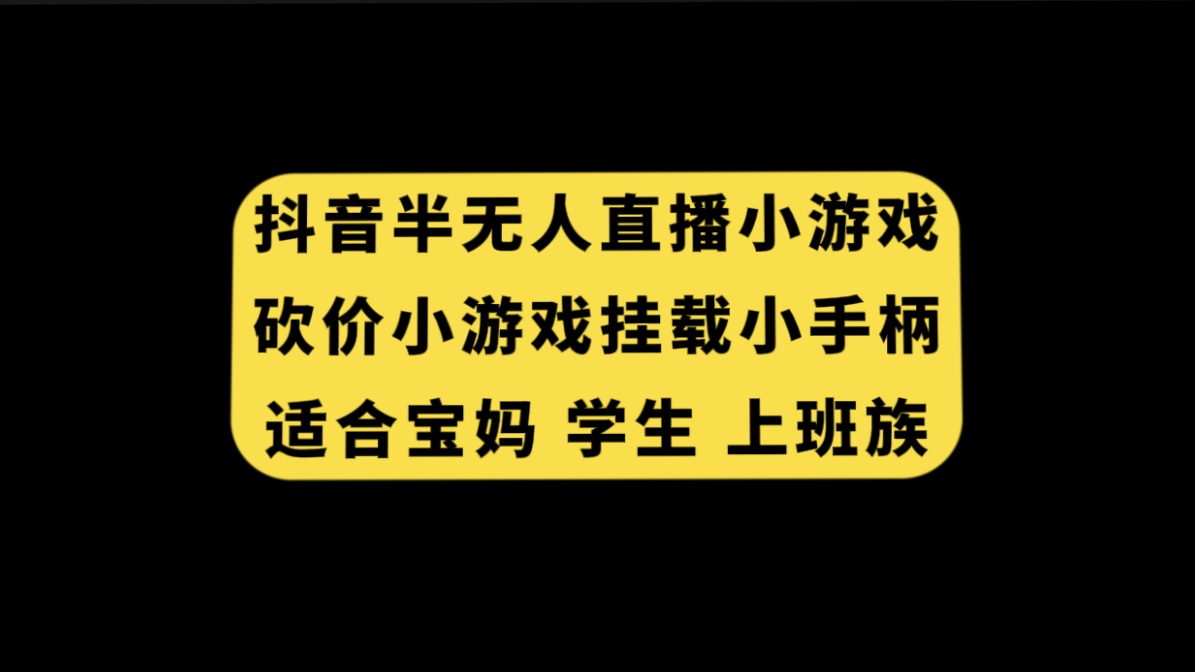 （7586期）抖音半无人直播砍价小游戏，挂载游戏小手柄， 适合宝妈 学生 上班族-副业网