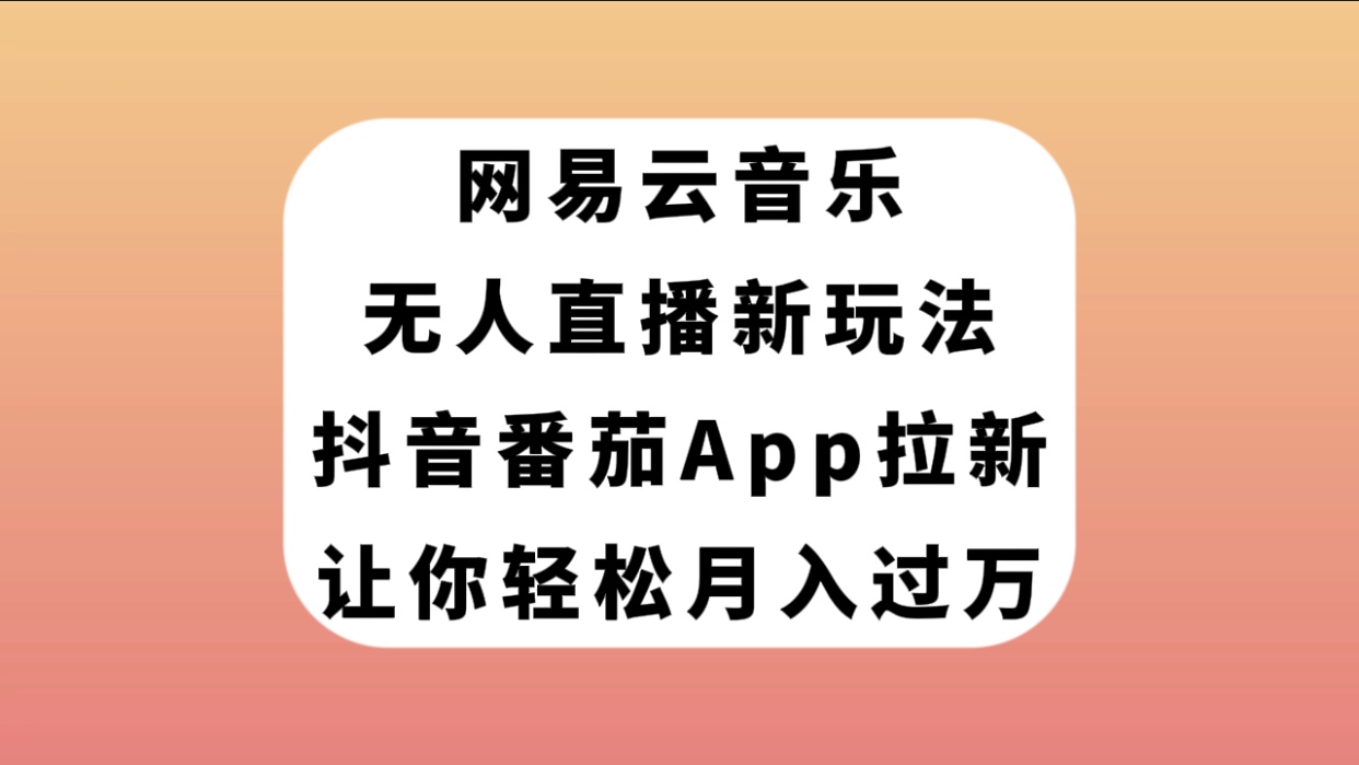 （7599期）网易云音乐无人直播新玩法，抖音番茄APP拉新，让你轻松月入过万-副业网