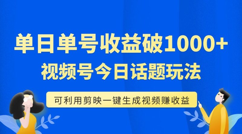 （7680期）单号单日收益1000+，视频号今日话题玩法，可利用剪映一键生成视频-副业网