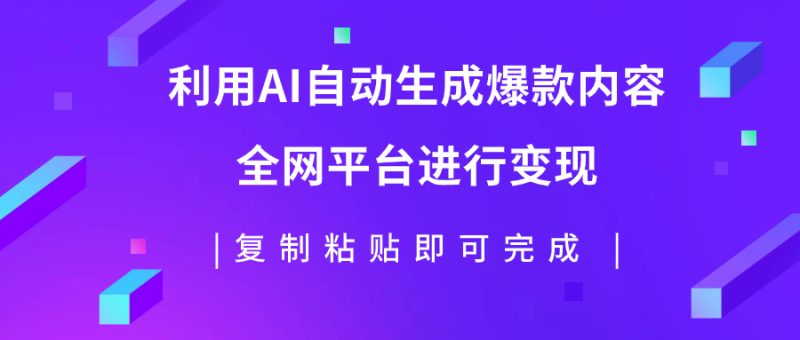（7682期）利用AI批量生产出爆款内容，全平台进行变现，复制粘贴日入500+-副业网