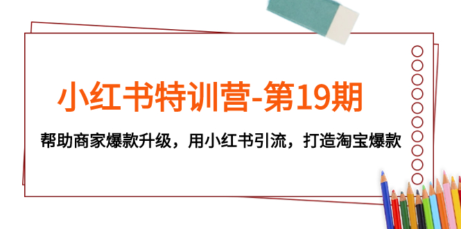 （7712期）小红书特训营-第19期，帮助商家爆款升级，用小红书引流，打造淘宝爆款-副业网