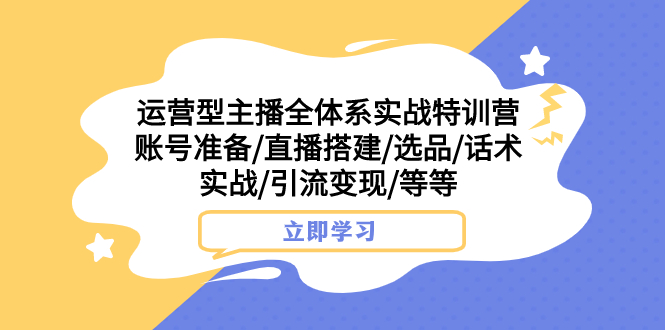 （7740期）运营型主播全体系实战特训营 账号准备/直播搭建/选品/话术实战/引流变现/等-副业网
