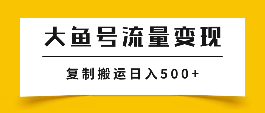 （7747期）大鱼号流量变现玩法，播放量越高收益越高，无脑搬运复制日入500+-副业网