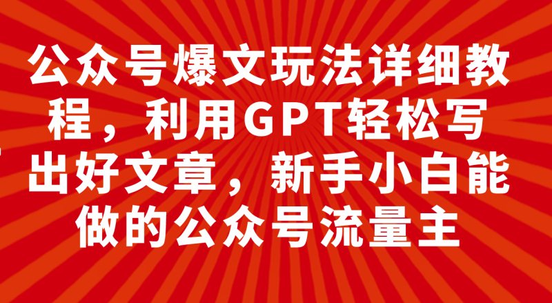 （7746期）公众号爆文玩法详细教程，利用GPT轻松写出好文章，新手小白能做的公众号…-副业网