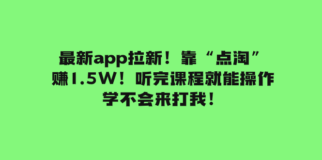 （7787期）最新app拉新！靠“点淘”赚1.5W！听完课程就能操作！学不会来打我！-副业网