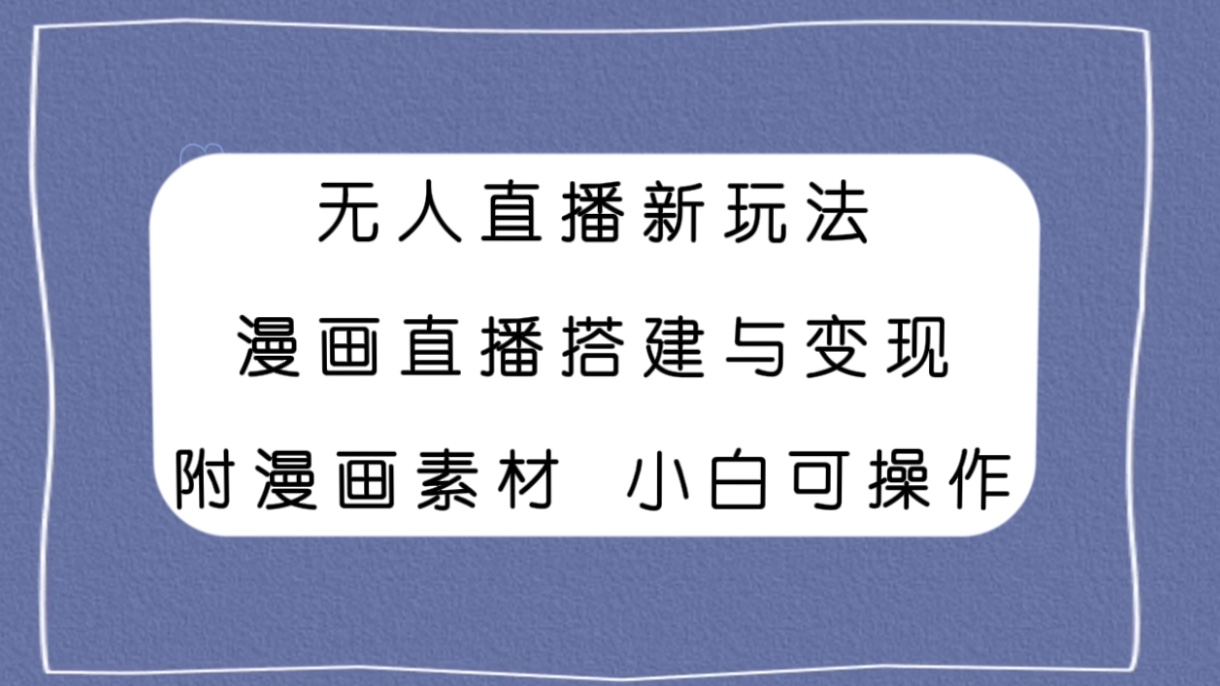 （7868期）无人直播新玩法，漫画直播搭建与变现，附漫画素材小白也可操作-副业网