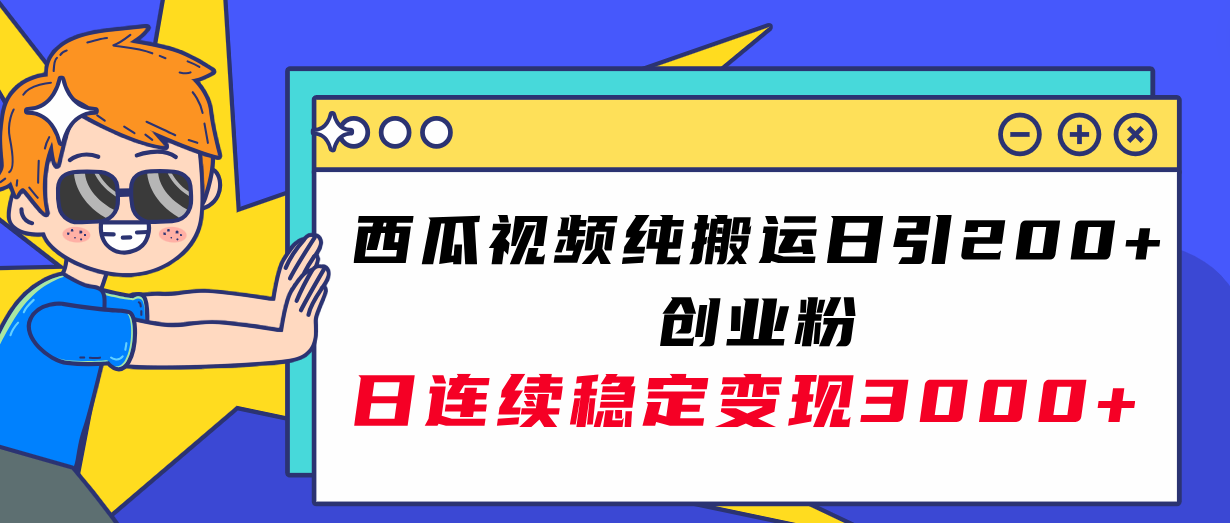 （7872期）西瓜视频纯搬运日引200+创业粉，日连续变现3000+实操教程！-副业网