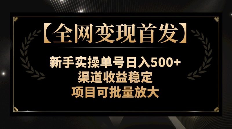 （7883期）【全网变现首发】新手实操单号日入500+，渠道收益稳定，项目可批量放大-副业网