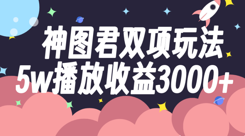 （7870期）神图君双项玩法5w播放收益3000+-副业网