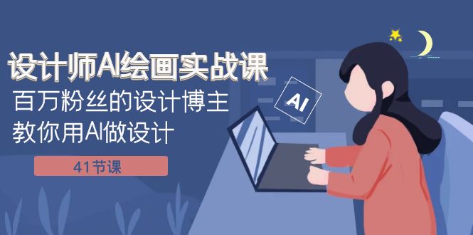 （7890期）设计师AI绘画实战课：百万粉丝的设计博主教你用AI做设计（41节课）-副业网