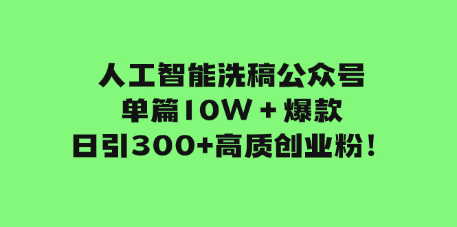 （7920期）人工智能洗稿公众号单篇10W＋爆款，日引300+高质创业粉！-副业网