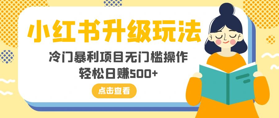 （8014期）小红书升级玩法，冷门暴利项目无门槛操作，轻松日赚500+-副业网