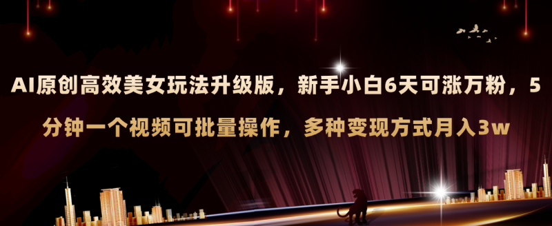 （8040期）AI原创美女玩法升级版 新手6天涨万粉 5分钟制作视频可批量，多种变现月入3w-副业网