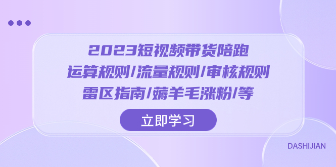 （8092期）2023短视频·带货陪跑：运算规则/流量规则/审核规则/雷区指南/薅羊毛涨粉..-副业网
