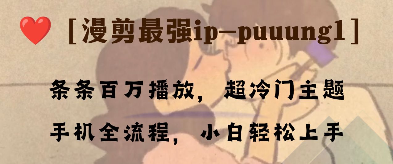 （8125期）条条百万播放，漫剪最强冷门ip-puuung1，手机全流程，小白轻松学会！-副业网
