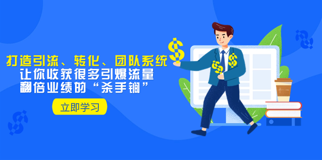 （8133期）教你打造引流、转化、团队系统，让你收获很多引爆流量、翻倍业绩的“…-副业网