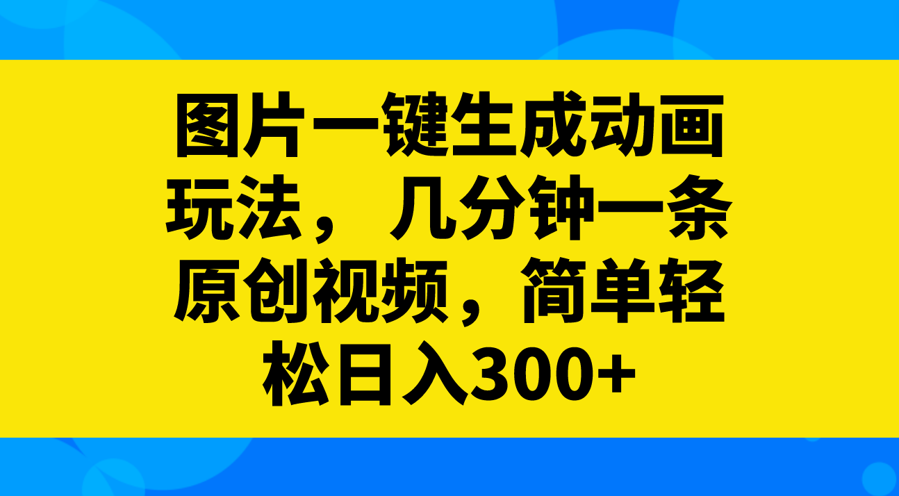（8165期）图片一键生成动画玩法， 几分钟一条原创视频，简单轻松日入300+-副业网