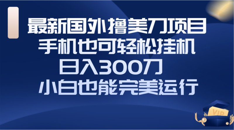 （8230期）国外撸美刀项目，手机也可操作，轻松挂机操作，日入300刀 小白也能完美运行-副业网