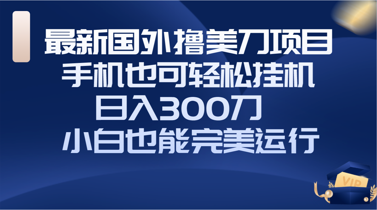 （8230期）国外撸美刀项目，手机也可操作，轻松挂机操作，日入300刀 小白也能完美运行-副业网