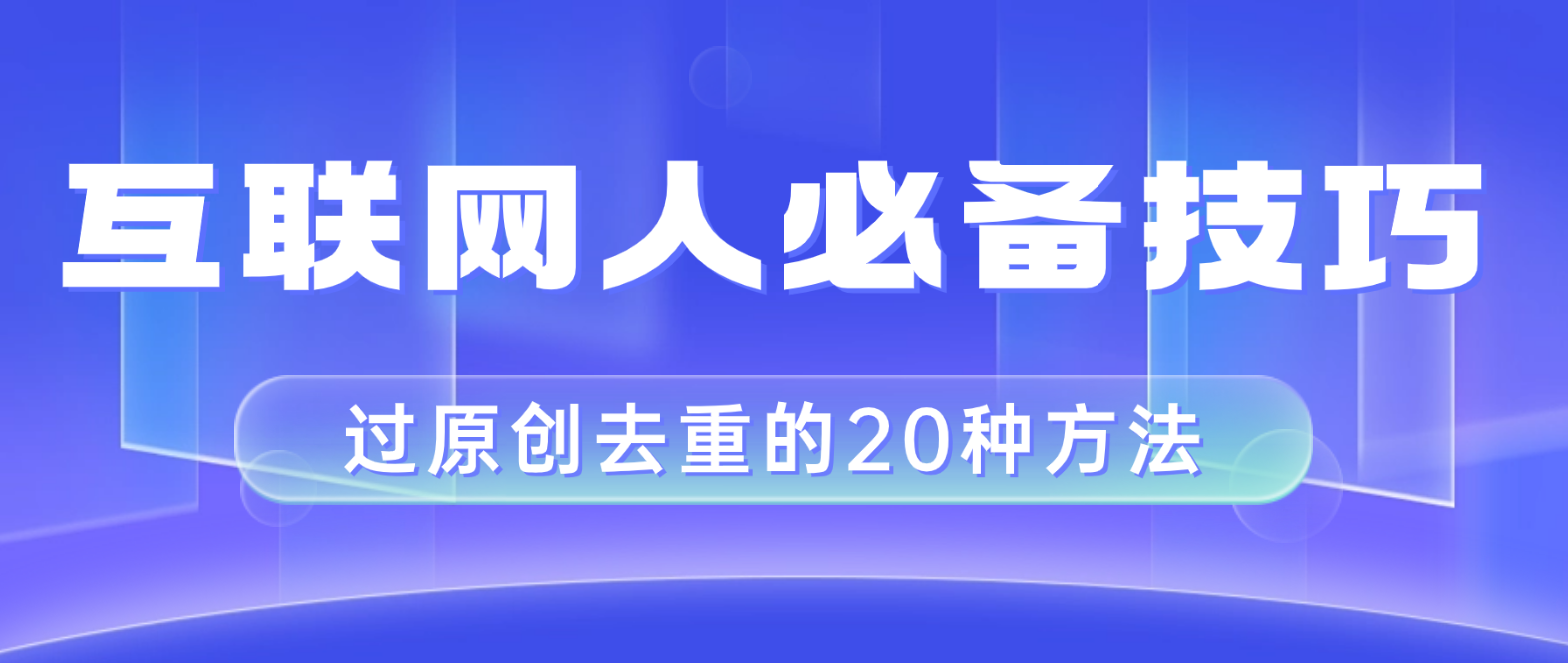 （8250期）互联网人的必备技巧，剪映视频剪辑的20种去重方法，小白也能通过二创过原创-副业网