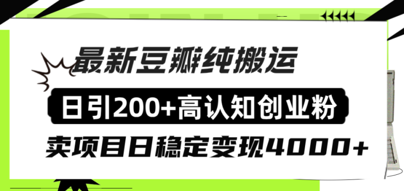(8249期)豆瓣纯搬运日引200+高认知创业粉“割韭菜日稳定变现4000+收益!”-副业网