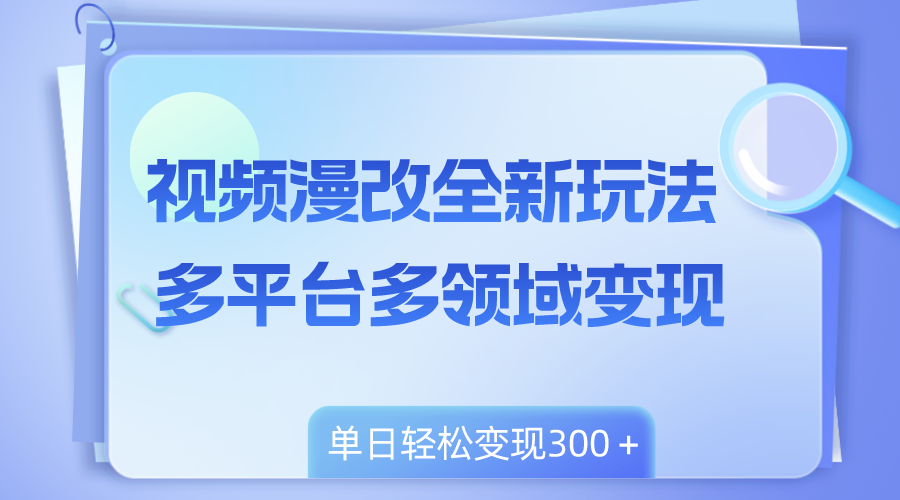 （8273期）视频漫改全新玩法，多平台多领域变现，小白轻松上手，单日变现300＋-副业网