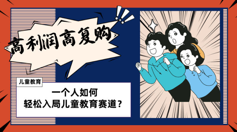 （8298期）儿童教育赛道怎么做？适合个人的操盘方法，长期可做，高利润高复购-副业网