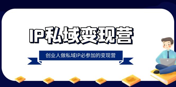 （8325期）IP私域-变现营，创业人做私域IP必参加的变现营（22节课）-副业网