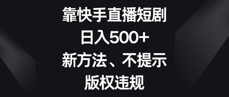 （8377期）靠快手直播短剧，日入500+，新方法、不提示版权违规-副业网