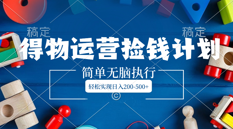 （8395期）得物运营捡钱计划，简单无脑执行，轻松实现日入200-500+-副业网