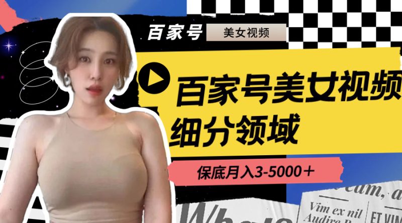 (8582期)百家号美女视频细分领域玩法,只需搬运去重,月保底3-5000+-副业网