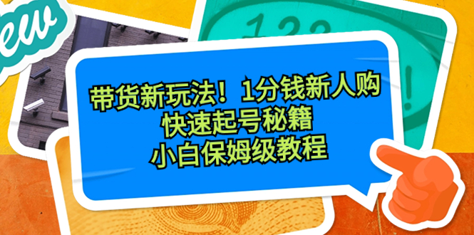 （8566期）带货新玩法！1分钱新人购，快速起号秘籍！小白保姆级教程-副业网