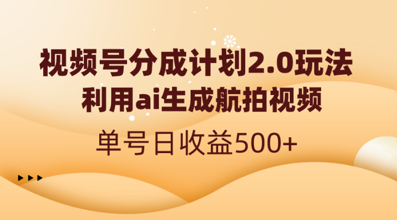 （8591期）视频号分成计划2.0，利用ai生成航拍视频，单号日收益500+-副业网