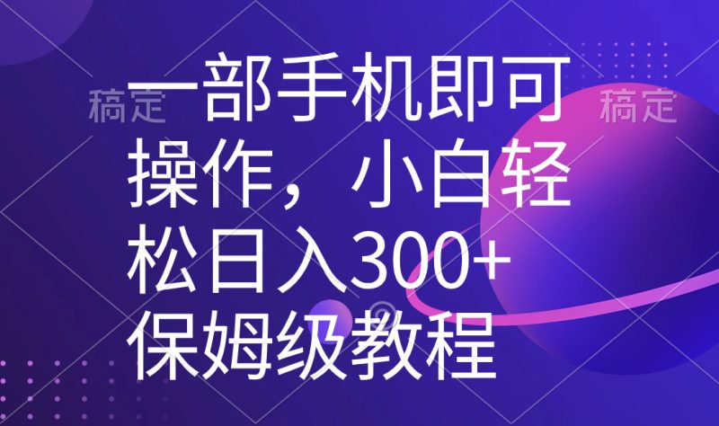 （8578期）一部手机即可操作，小白轻松上手日入300+保姆级教程，五分钟一个原创视频-副业网