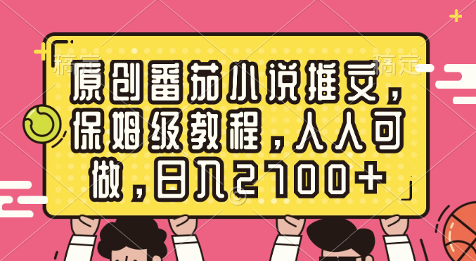 （8581期）原创番茄小说推文，保姆级教程，人人可做，日入2700+-副业网