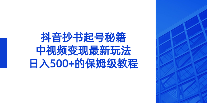 （8585期）抖音抄书起号秘籍，中视频变现最新玩法，日入500+的保姆级教程！-副业网