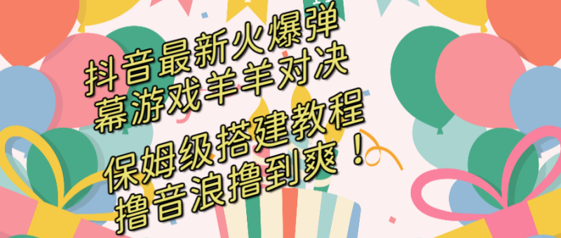 （8588期）抖音最新火爆弹幕游戏羊羊对决，保姆级搭建开播教程，撸音浪直接撸到爽！-副业网