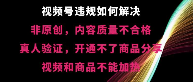 （8622期）视频号违规【非原创，内容质量不合格，真人验证，开不了商品分享，不能…-副业网
