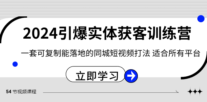 （8664期）2024·引爆实体获客训练营 一套可复制能落地的同城短视频打法 适合所有平台-副业网