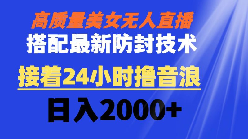 （8648期）高质量美女无人直播搭配最新防封技术 又能24小时撸音浪 日入2000+-副业网