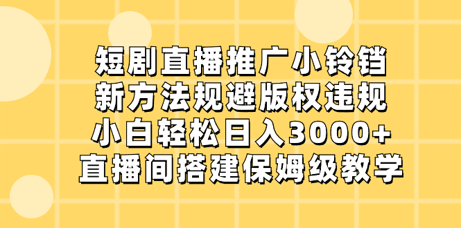 （8662期）短剧直播推广小铃铛，新方法规避版权违规，小白轻松日入3000+，直播间搭…-副业网