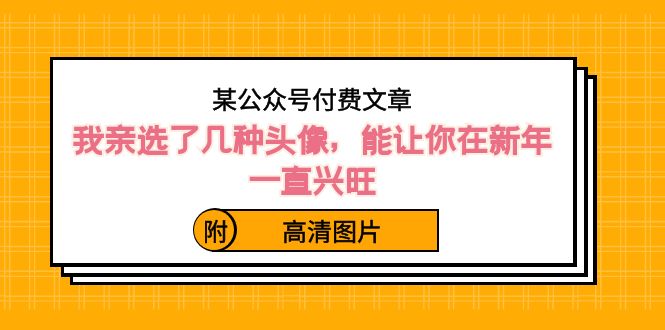 （8643期）某公众号付费文章：我亲选了几种头像，能让你在新年一直兴旺（附高清图片）-副业网